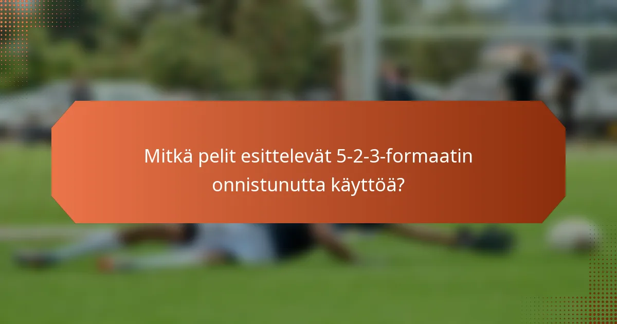 Mitkä pelit esittelevät 5-2-3-formaatin onnistunutta käyttöä?