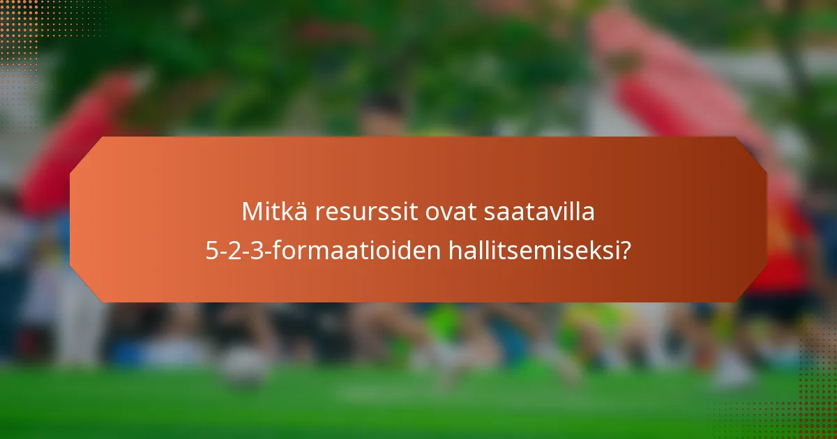Mitkä resurssit ovat saatavilla 5-2-3-formaatioiden hallitsemiseksi?