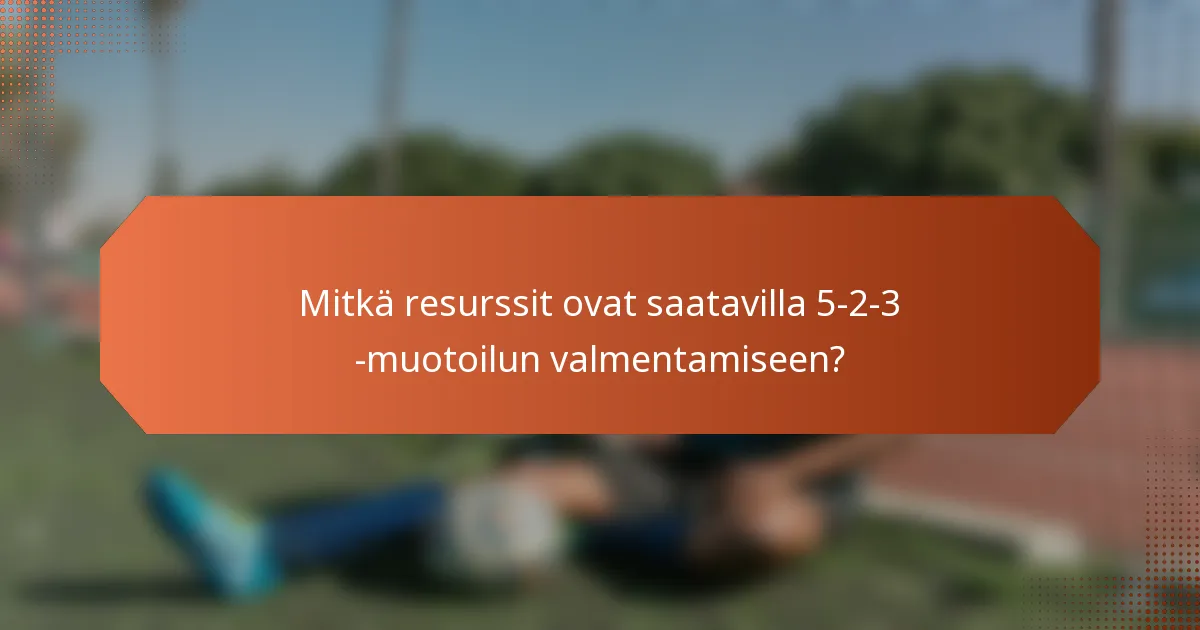 Mitkä resurssit ovat saatavilla 5-2-3 -muotoilun valmentamiseen?