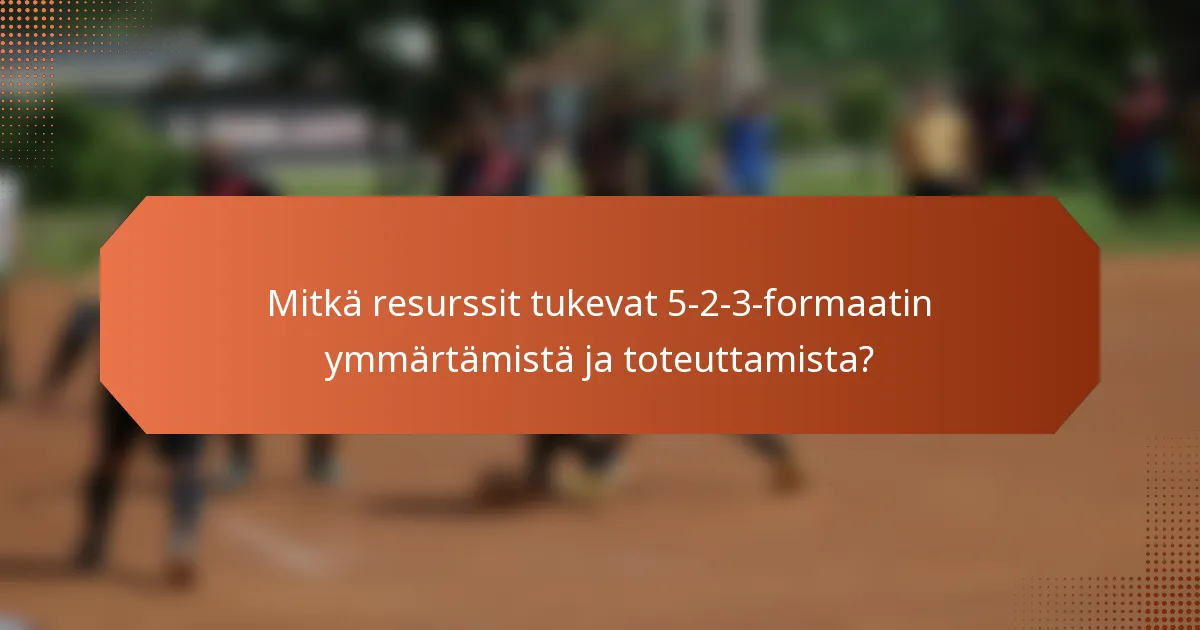 Mitkä resurssit tukevat 5-2-3-formaatin ymmärtämistä ja toteuttamista?