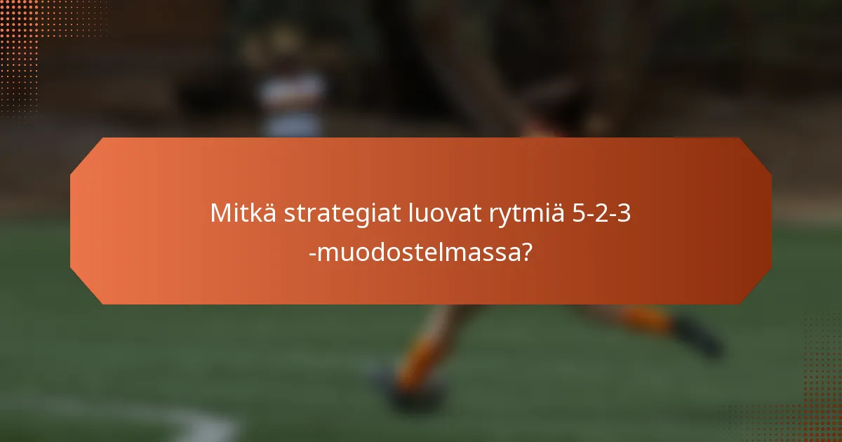 Mitkä strategiat luovat rytmiä 5-2-3 -muodostelmassa?