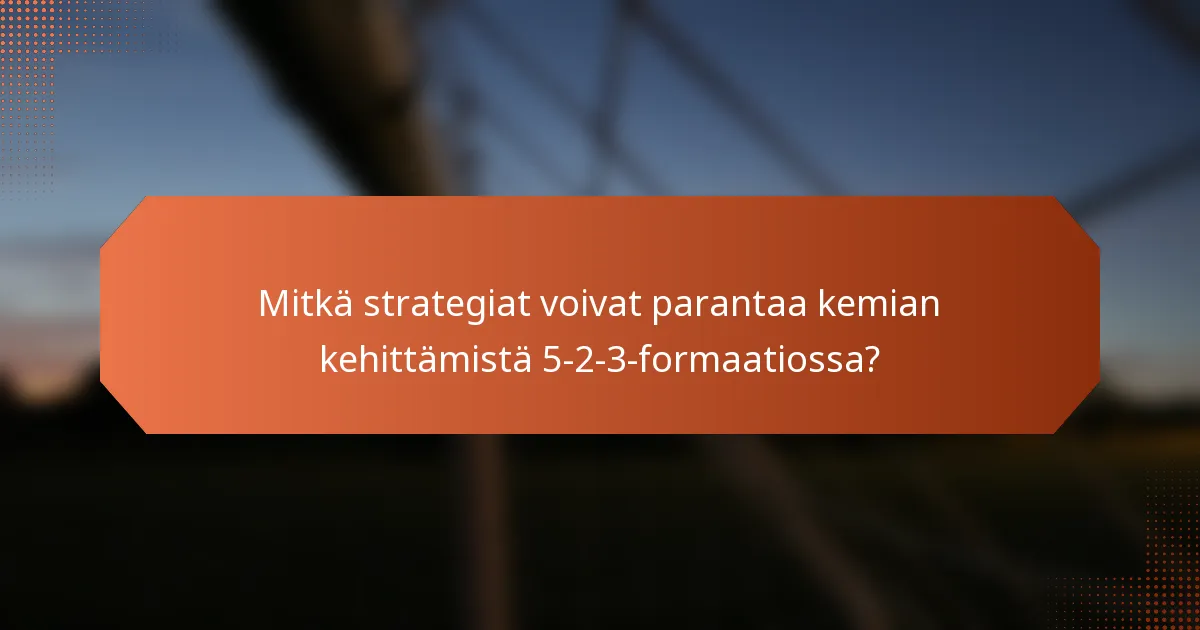 Mitkä strategiat voivat parantaa kemian kehittämistä 5-2-3-formaatiossa?