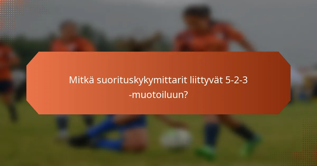 Mitkä suorituskykymittarit liittyvät 5-2-3 -muotoiluun?