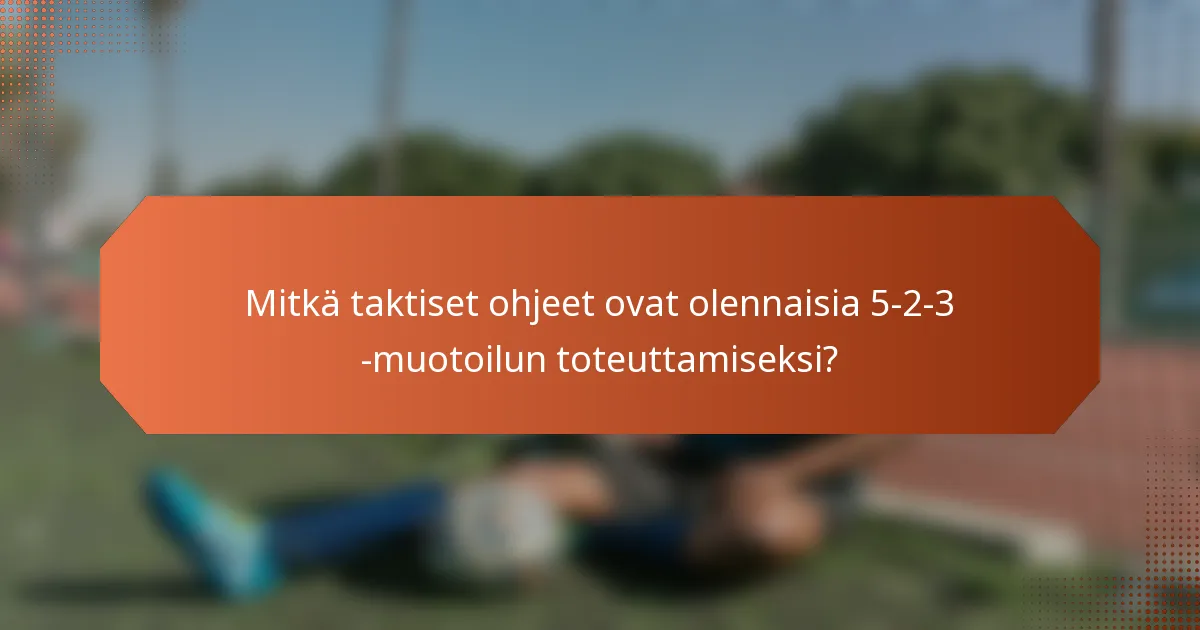 Mitkä taktiset ohjeet ovat olennaisia 5-2-3 -muotoilun toteuttamiseksi?