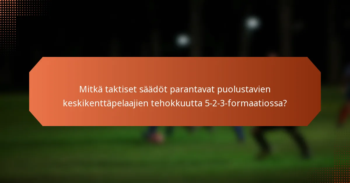 Mitkä taktiset säädöt parantavat puolustavien keskikenttäpelaajien tehokkuutta 5-2-3-formaatiossa?
