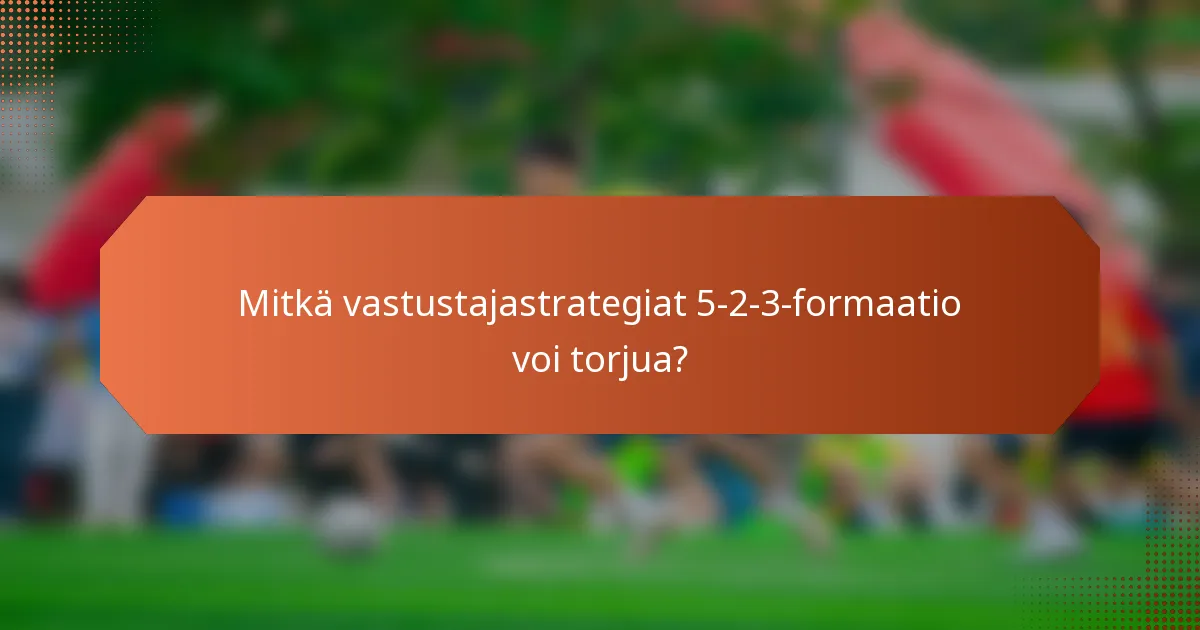 Mitkä vastustajastrategiat 5-2-3-formaatio voi torjua?