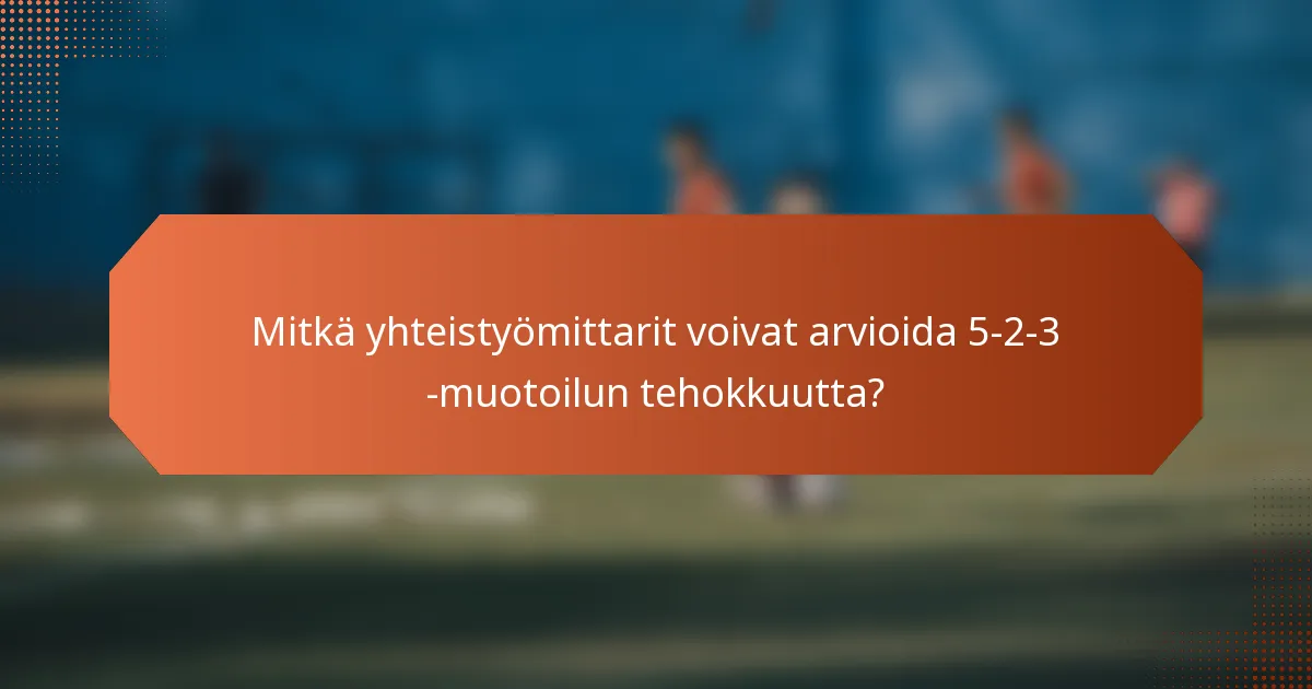 Mitkä yhteistyömittarit voivat arvioida 5-2-3 -muotoilun tehokkuutta?